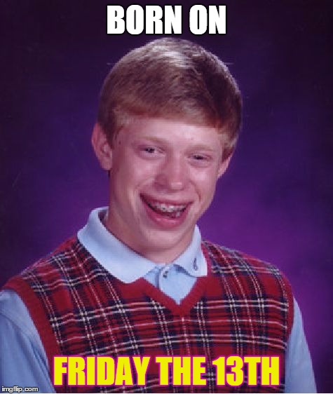 Bad Luck Brian Meme | BORN ON FRIDAY THE 13TH | image tagged in memes,bad luck brian | made w/ Imgflip meme maker