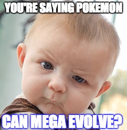 Pokemon can mega evolve | YOU'RE SAYING POKEMON CAN MEGA EVOLVE? | image tagged in memes,skeptical baby | made w/ Imgflip meme maker