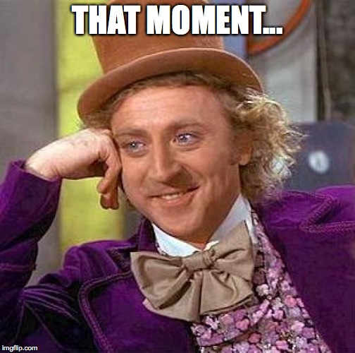 Creepy Condescending Wonka Meme | THAT MOMENT... | image tagged in memes,creepy condescending wonka | made w/ Imgflip meme maker