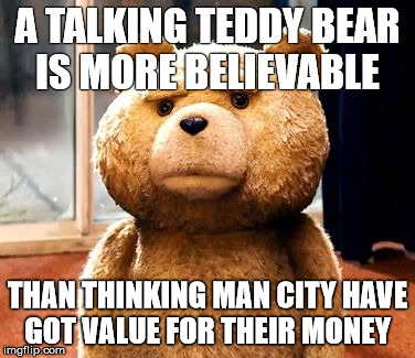 TED | A TALKING TEDDY BEAR IS MORE BELIEVABLE THAN THINKING MAN CITY HAVE GOT VALUE FOR THEIR MONEY | image tagged in memes,ted | made w/ Imgflip meme maker