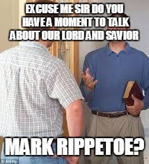 EXCUSE ME SIR DO YOU HAVE A MOMENT TO TALK ABOUT OUR LORD AND SAVIOR MARK RIPPETOE? | made w/ Imgflip meme maker