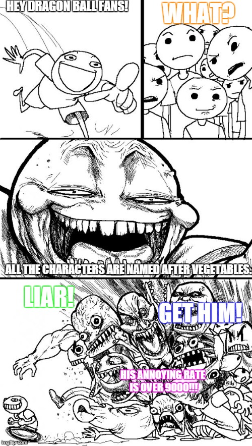 Hey Internet Meme | HEY DRAGON BALL FANS! ALL THE CHARACTERS ARE NAMED AFTER VEGETABLES. LIAR! GET HIM! HIS ANNOYING RATE IS OVER 9000!!! WHAT? | image tagged in memes,hey internet | made w/ Imgflip meme maker