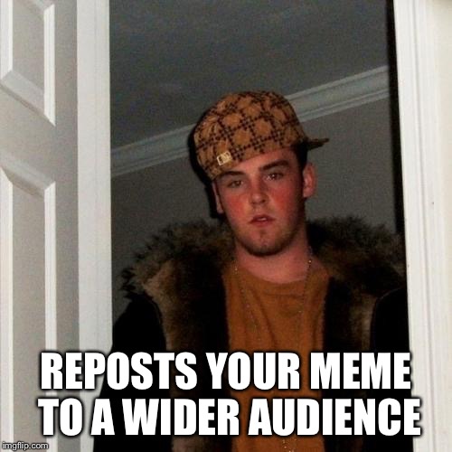 Scumbag Steve Meme | REPOSTS YOUR MEME TO A WIDER AUDIENCE | image tagged in memes,scumbag steve | made w/ Imgflip meme maker