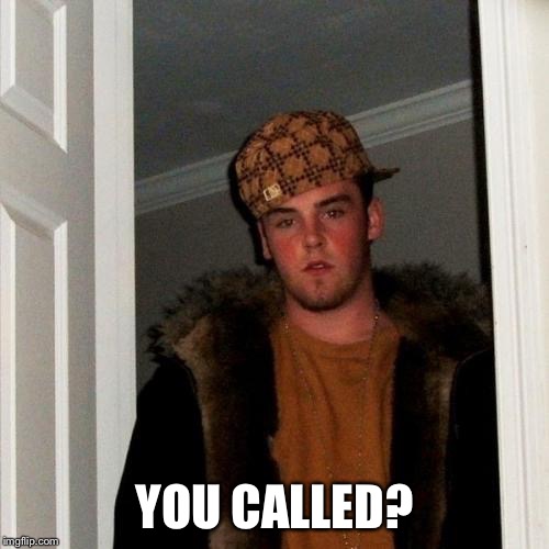 Scumbag Steve Meme | YOU CALLED? | image tagged in memes,scumbag steve | made w/ Imgflip meme maker