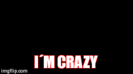 CRAZY | I´M CRAZY | image tagged in gifs | made w/ Imgflip video-to-gif maker