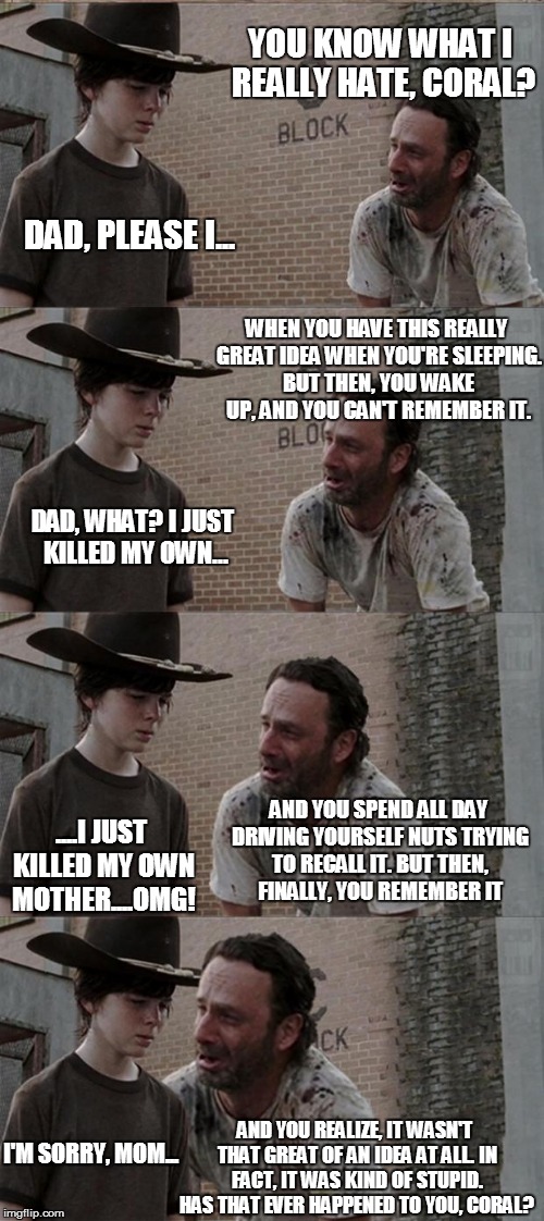 This Was A Great Idea.....Last Night. | YOU KNOW WHAT I REALLY HATE, CORAL? DAD, PLEASE I... WHEN YOU HAVE THIS REALLY GREAT IDEA WHEN YOU'RE SLEEPING. BUT THEN, YOU WAKE UP, AND Y | image tagged in memes,rick and carl long,great idea,sleep | made w/ Imgflip meme maker