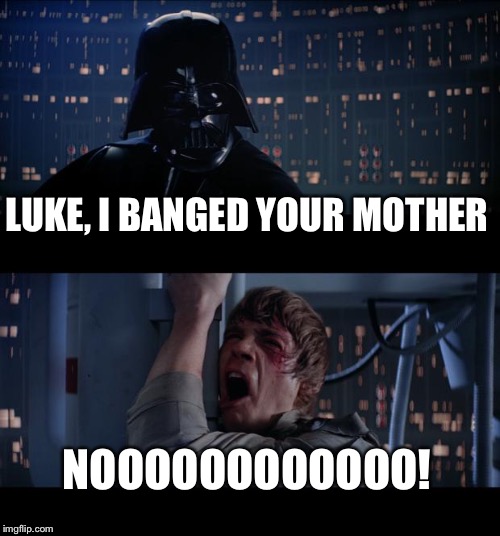Star Wars No Meme | LUKE, I BANGED YOUR MOTHER NOOOOOOOOOOOO! | image tagged in memes,star wars no | made w/ Imgflip meme maker