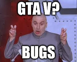 updates on every freakin day | GTA V? BUGS | image tagged in memes,dr evil laser,gta v,gta 5,patch,bug | made w/ Imgflip meme maker