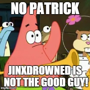 No, Patrick | NO PATRICK JINXDROWNED IS NOT THE GOOD GUY! | image tagged in memes,no patrick | made w/ Imgflip meme maker
