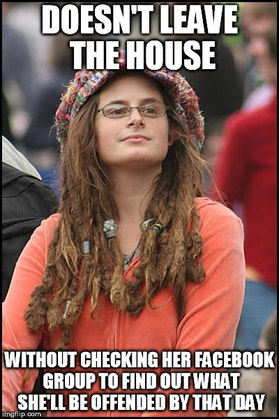 College Liberal Meme | DOESN'T LEAVE THE HOUSE WITHOUT CHECKING HER FACEBOOK GROUP TO FIND OUT WHAT SHE'LL BE OFFENDED BY THAT DAY | image tagged in memes,college liberal | made w/ Imgflip meme maker