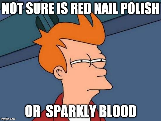 Futurama Fry | NOT SURE IS RED NAIL POLISH OR  SPARKLY BLOOD | image tagged in memes,futurama fry | made w/ Imgflip meme maker