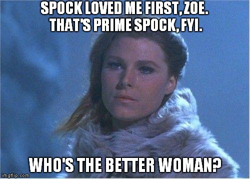 SPOCK LOVED ME FIRST, ZOE. THAT'S PRIME SPOCK, FYI. WHO'S THE BETTER WOMAN? | image tagged in all our yesterdays | made w/ Imgflip meme maker