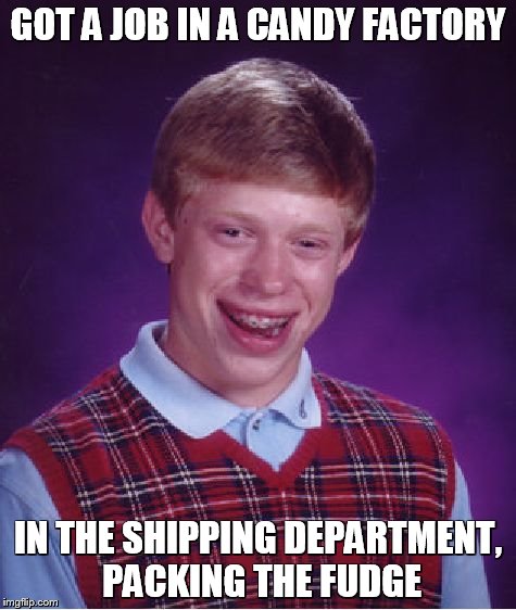 Bad Luck Brian Meme | GOT A JOB IN A CANDY FACTORY IN THE SHIPPING DEPARTMENT, PACKING THE FUDGE | image tagged in memes,bad luck brian | made w/ Imgflip meme maker