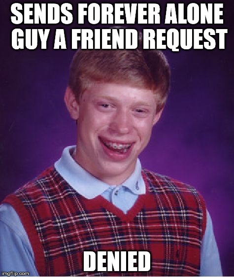 Bad Luck Brian Meme | SENDS FOREVER ALONE GUY A FRIEND REQUEST DENIED | image tagged in memes,bad luck brian | made w/ Imgflip meme maker