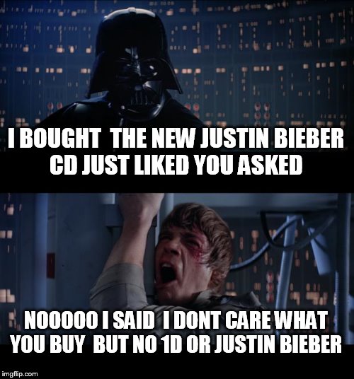 Star Wars No Meme | I BOUGHT  THE NEW JUSTIN BIEBER CD JUST LIKED YOU ASKED NOOOOO I SAID  I DONT CARE WHAT YOU BUY  BUT NO 1D OR JUSTIN BIEBER | image tagged in memes,star wars no | made w/ Imgflip meme maker