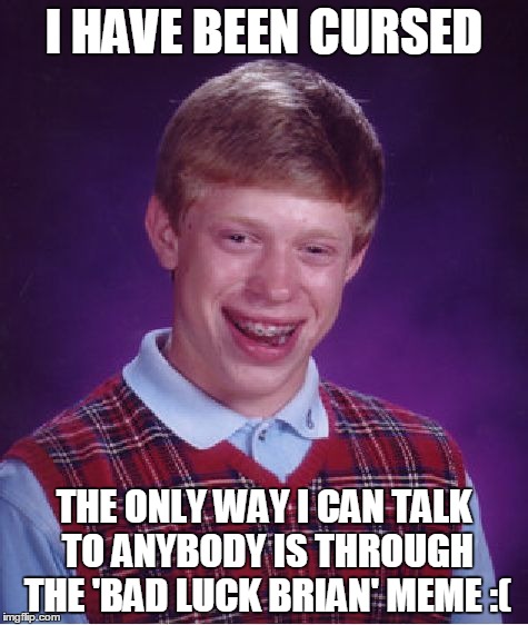 Bad Luck Brian Meme | I HAVE BEEN CURSED THE ONLY WAY I CAN TALK TO ANYBODY IS THROUGH THE 'BAD LUCK BRIAN' MEME :( | image tagged in memes,bad luck brian | made w/ Imgflip meme maker