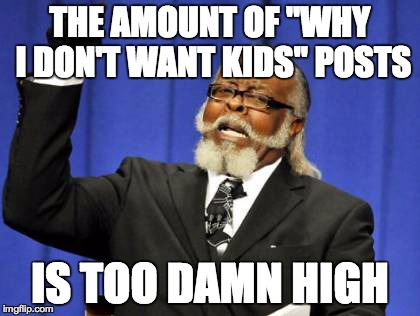 Too Damn High | THE AMOUNT OF "WHY I DON'T WANT KIDS" POSTS IS TOO DAMN HIGH | image tagged in memes,too damn high,AdviceAnimals | made w/ Imgflip meme maker