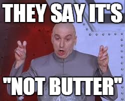 Dr Evil Laser | THEY SAY IT'S "NOT BUTTER" | image tagged in memes,dr evil laser | made w/ Imgflip meme maker