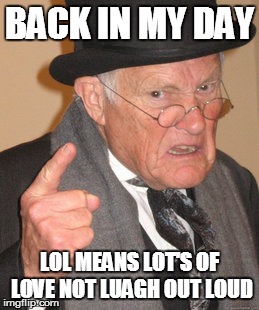 Back In My Day | BACK IN MY DAY LOL MEANS LOT'S OF LOVE NOT LUAGH OUT LOUD | image tagged in memes,back in my day | made w/ Imgflip meme maker