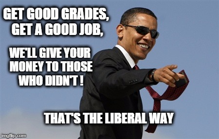 Cool Obama | GET GOOD GRADES, GET A GOOD JOB, WE'LL GIVE YOUR MONEY TO THOSE WHO DIDN'T ! THAT'S THE LIBERAL WAY | image tagged in memes,cool obama | made w/ Imgflip meme maker
