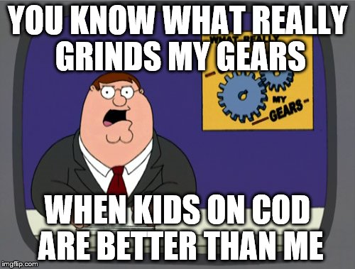 Peter Griffin News | YOU KNOW WHAT REALLY GRINDS MY GEARS WHEN KIDS ON COD ARE BETTER THAN ME | image tagged in memes,peter griffin news | made w/ Imgflip meme maker