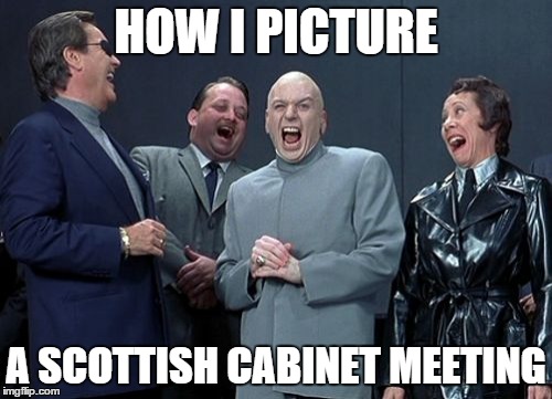 Laughing Villains Meme | HOW I PICTURE A SCOTTISH CABINET MEETING | image tagged in memes,laughing villains | made w/ Imgflip meme maker