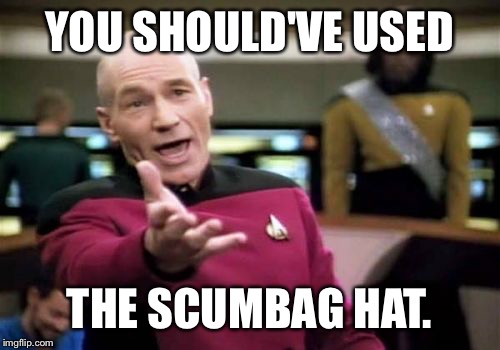 Picard Wtf Meme | YOU SHOULD'VE USED THE SCUMBAG HAT. | image tagged in memes,picard wtf | made w/ Imgflip meme maker