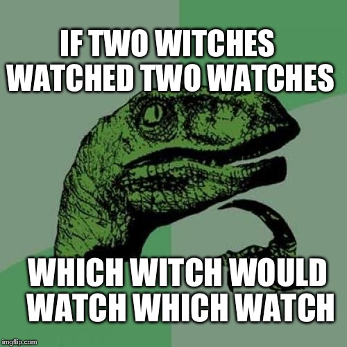 Philosoraptor | IF TWO WITCHES WATCHED TWO WATCHES WHICH WITCH WOULD WATCH WHICH WATCH | image tagged in memes,philosoraptor | made w/ Imgflip meme maker