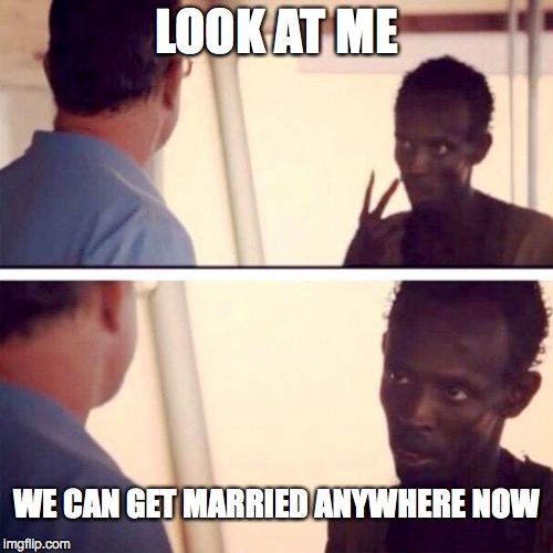 Captain Phillips - I'm The Captain Now | LOOK AT ME WE CAN GET MARRIED ANYWHERE NOW | image tagged in memes,captain phillips - i'm the captain now | made w/ Imgflip meme maker