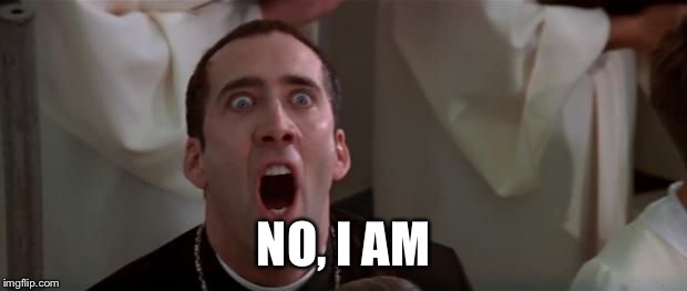 nic cage 1 | NO, I AM | image tagged in nic cage 1 | made w/ Imgflip meme maker