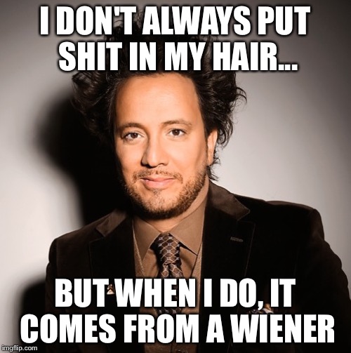 Ancient Aliens Hair | I DON'T ALWAYS PUT SHIT IN MY HAIR... BUT WHEN I DO, IT COMES FROM A WIENER | image tagged in ancient aliens,hair | made w/ Imgflip meme maker