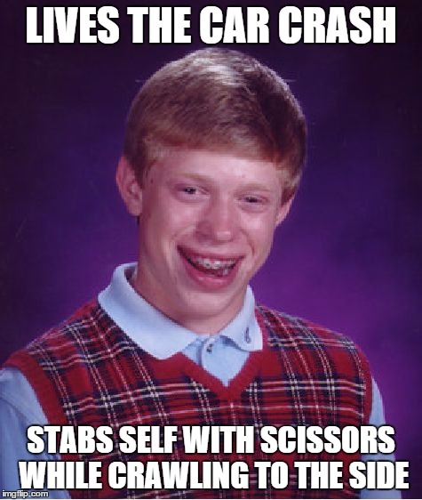 LIVES THE CAR CRASH STABS SELF WITH SCISSORS WHILE CRAWLING TO THE SIDE | image tagged in memes,bad luck brian | made w/ Imgflip meme maker