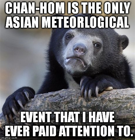 Confession Bear | CHAN-HOM IS THE ONLY ASIAN METEORLOGICAL EVENT THAT I HAVE EVER PAID ATTENTION TO. | image tagged in memes,confession bear | made w/ Imgflip meme maker