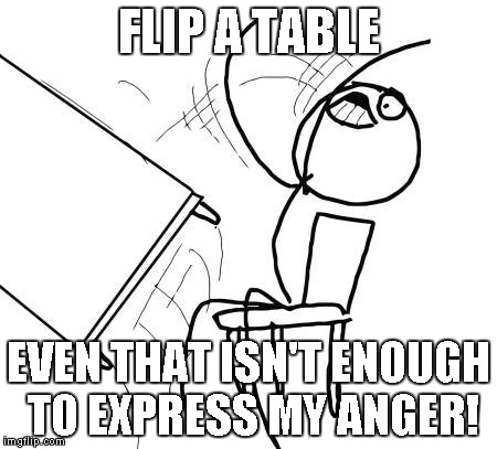 Table Flip Guy Meme | FLIP A TABLE EVEN THAT ISN'T ENOUGH TO EXPRESS MY ANGER! | image tagged in memes,table flip guy | made w/ Imgflip meme maker