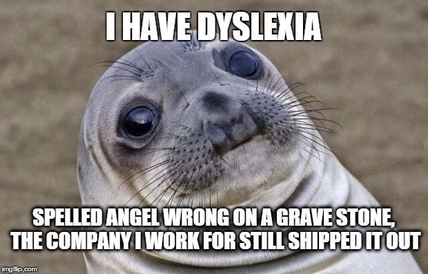 Awkward Moment Sealion | I HAVE DYSLEXIA SPELLED ANGEL WRONG ON A GRAVE STONE, THE COMPANY I WORK FOR STILL SHIPPED IT OUT | image tagged in memes,awkward moment sealion | made w/ Imgflip meme maker