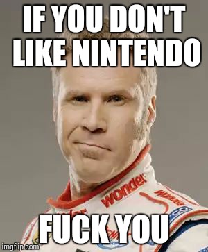 Ricky Bobby | IF YOU DON'T LIKE NINTENDO F**K YOU | image tagged in ricky bobby | made w/ Imgflip meme maker