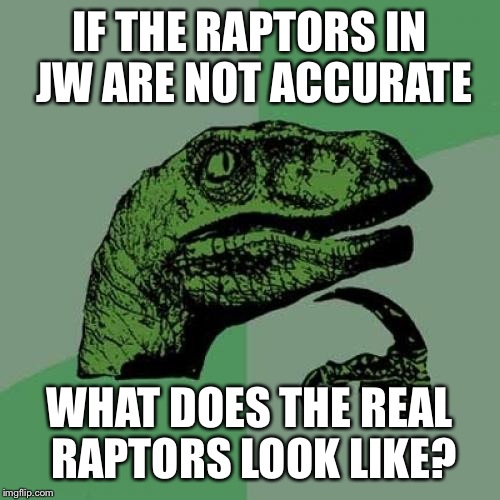 Philosoraptor | IF THE RAPTORS IN JW ARE NOT ACCURATE WHAT DOES THE REAL RAPTORS LOOK LIKE? | image tagged in memes,philosoraptor | made w/ Imgflip meme maker