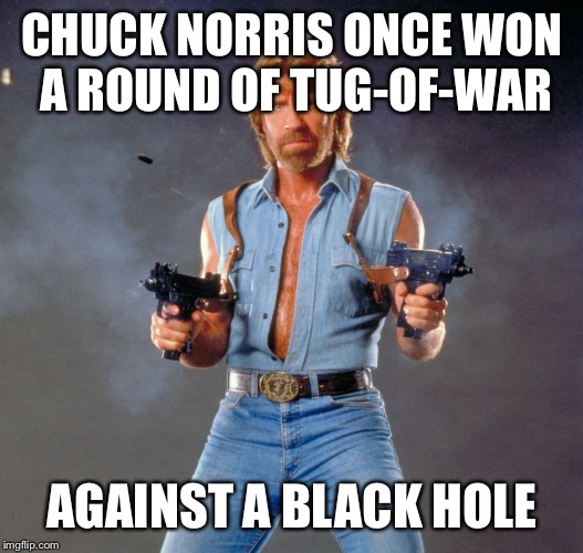Chuck Norris Guns Meme | CHUCK NORRIS ONCE WON A ROUND OF TUG-OF-WAR AGAINST A BLACK HOLE | image tagged in chuck norris | made w/ Imgflip meme maker