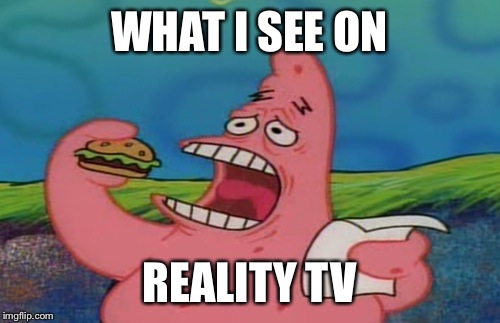 WHAT I SEE ON REALITY TV | image tagged in reality tv in a nutshell,spongebob | made w/ Imgflip meme maker