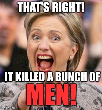 THAT'S RIGHT! IT KILLED A BUNCH OF MEN! | made w/ Imgflip meme maker