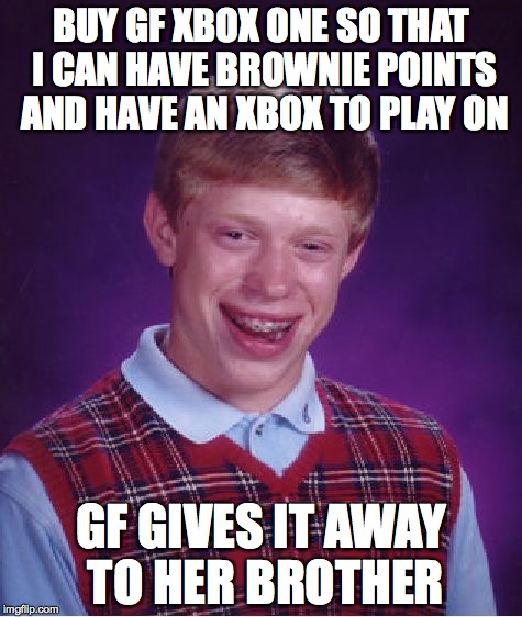 Bad Luck Brian | BUY GF XBOX ONE SO THAT I CAN HAVE BROWNIE POINTS AND HAVE AN XBOX TO PLAY ON GF GIVES IT AWAY TO HER BROTHER | image tagged in memes,bad luck brian,AdviceAnimals | made w/ Imgflip meme maker