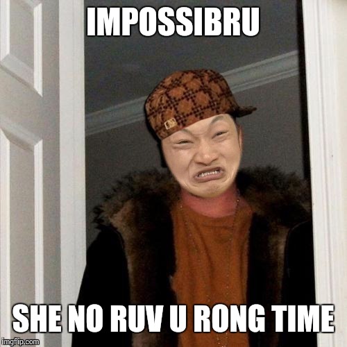 IMPOSSIBRU SHE NO RUV U RONG TIME | made w/ Imgflip meme maker