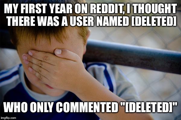 Confession Kid | MY FIRST YEAR ON REDDIT, I THOUGHT THERE WAS A USER NAMED [DELETED] WHO ONLY COMMENTED "[DELETED]" | image tagged in memes,confession kid | made w/ Imgflip meme maker