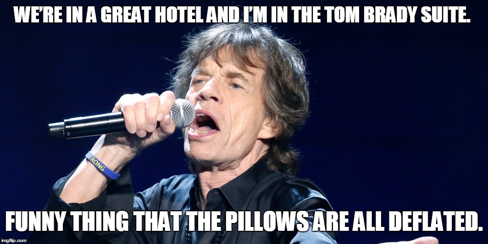 WE’RE IN A GREAT HOTEL AND I’M IN THE TOM BRADY SUITE. FUNNY THING THAT THE PILLOWS ARE ALL DEFLATED. | image tagged in mick jagger,tom brady | made w/ Imgflip meme maker