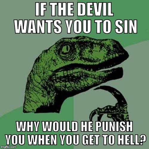 Philosoraptor Meme | IF THE DEVIL WANTS YOU TO SIN WHY WOULD HE PUNISH YOU WHEN YOU GET TO HELL? | image tagged in memes,philosoraptor,AdviceAnimals | made w/ Imgflip meme maker