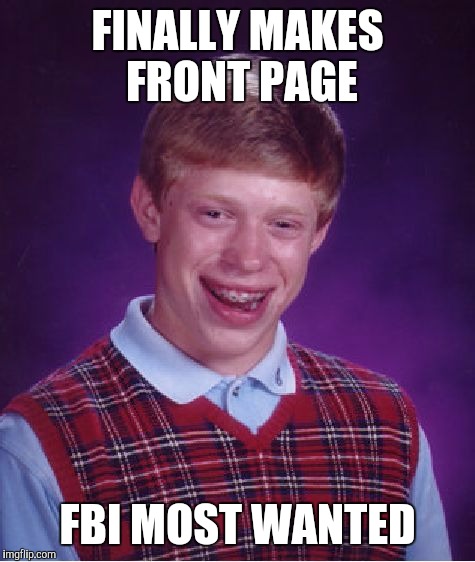 Bad Luck Brian | FINALLY MAKES FRONT PAGE FBI MOST WANTED | image tagged in memes,bad luck brian | made w/ Imgflip meme maker
