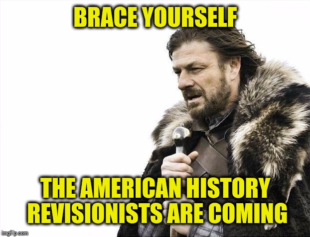 Brace Yourselves X is Coming Meme | BRACE YOURSELF THE AMERICAN HISTORY REVISIONISTS ARE COMING | image tagged in memes,brace yourselves x is coming | made w/ Imgflip meme maker