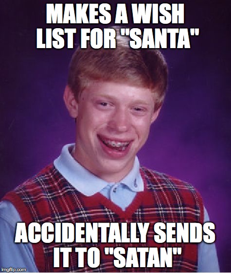 Bad Luck Brian | MAKES A WISH LIST FOR "SANTA" ACCIDENTALLY SENDS IT TO "SATAN" | image tagged in memes,bad luck brian | made w/ Imgflip meme maker