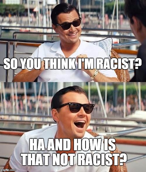 Leonardo Dicaprio Wolf Of Wall Street | SO YOU THINK I'M RACIST? HA AND HOW IS THAT NOT RACIST? | image tagged in memes,leonardo dicaprio wolf of wall street | made w/ Imgflip meme maker