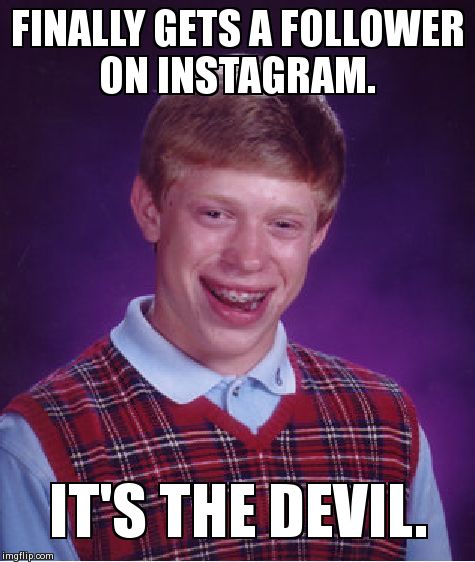 Bad Luck Brian Meme | FINALLY GETS A FOLLOWER ON INSTAGRAM. IT'S THE DEVIL. | image tagged in memes,bad luck brian | made w/ Imgflip meme maker